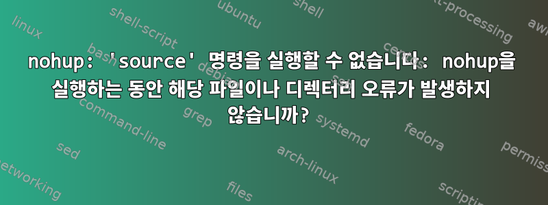 nohup: 'source' 명령을 실행할 수 없습니다: nohup을 실행하는 동안 해당 파일이나 디렉터리 오류가 발생하지 않습니까?