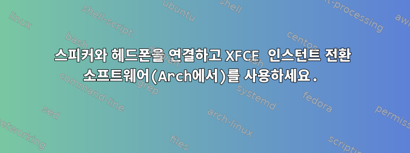 스피커와 헤드폰을 연결하고 XFCE 인스턴트 전환 소프트웨어(Arch에서)를 사용하세요.