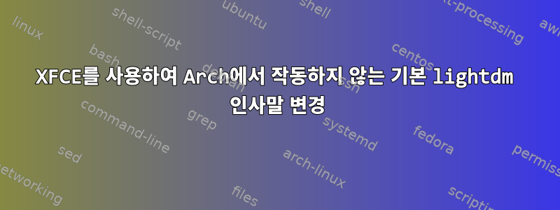 XFCE를 사용하여 Arch에서 작동하지 않는 기본 lightdm 인사말 변경