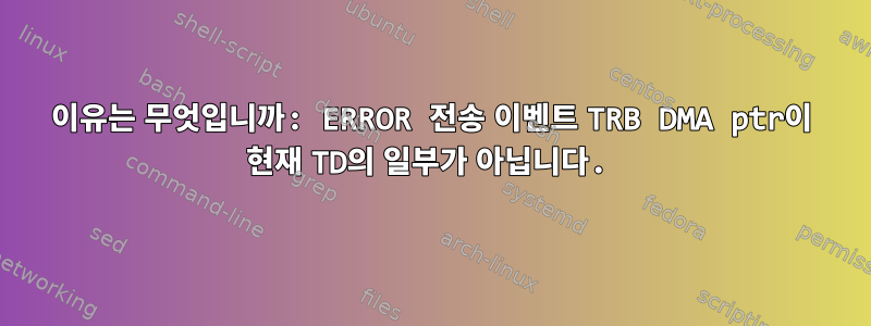 이유는 무엇입니까: ERROR 전송 이벤트 TRB DMA ptr이 현재 TD의 일부가 아닙니다.