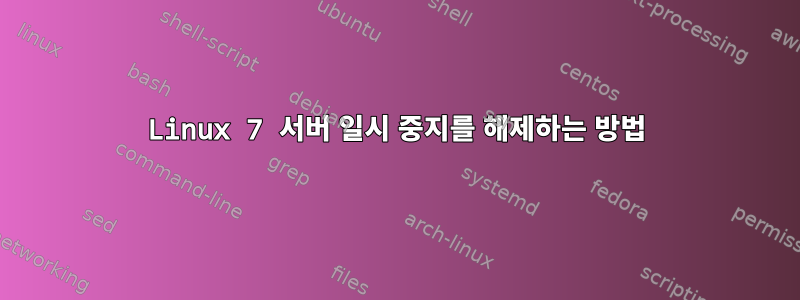 Linux 7 서버 일시 중지를 해제하는 방법