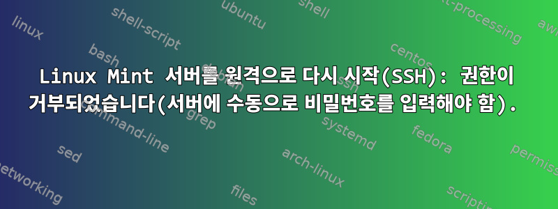 Linux Mint 서버를 원격으로 다시 시작(SSH): 권한이 거부되었습니다(서버에 수동으로 비밀번호를 입력해야 함).