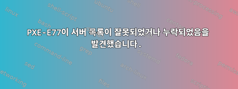 PXE-E77이 서버 목록이 잘못되었거나 누락되었음을 발견했습니다.