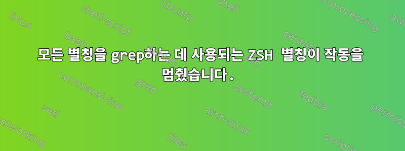 모든 별칭을 grep하는 데 사용되는 ZSH 별칭이 작동을 멈췄습니다.