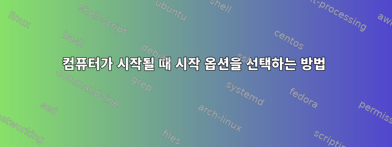 컴퓨터가 시작될 때 시작 옵션을 선택하는 방법