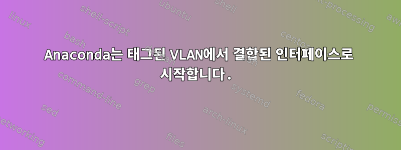 Anaconda는 태그된 VLAN에서 결합된 인터페이스로 시작합니다.