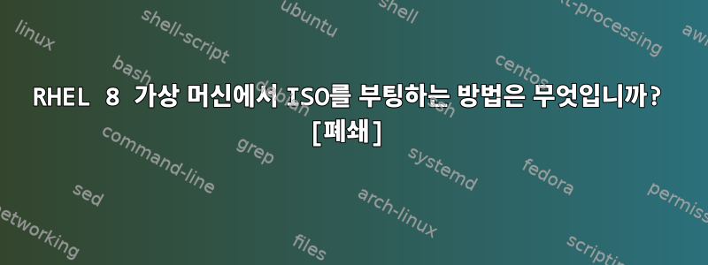 RHEL 8 가상 머신에서 ISO를 부팅하는 방법은 무엇입니까? [폐쇄]