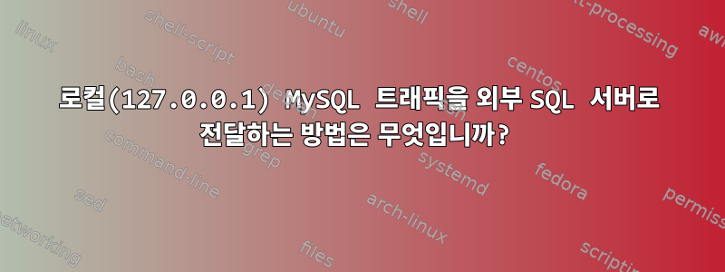 로컬(127.0.0.1) MySQL 트래픽을 외부 SQL 서버로 전달하는 방법은 무엇입니까?