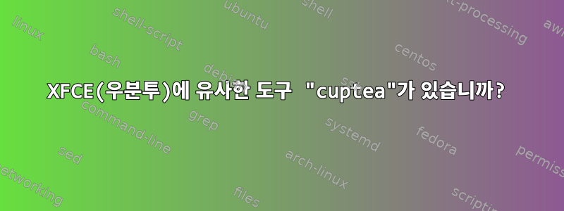 XFCE(우분투)에 유사한 도구 "cuptea"가 있습니까?