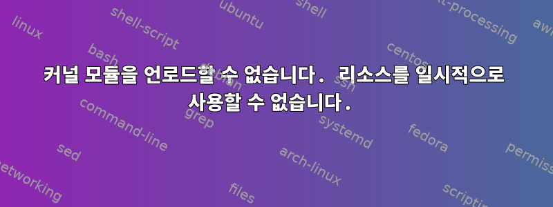 커널 모듈을 언로드할 수 없습니다. 리소스를 일시적으로 사용할 수 없습니다.