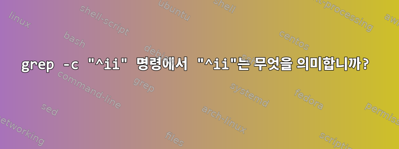 grep -c "^ii" 명령에서 "^ii"는 무엇을 의미합니까?