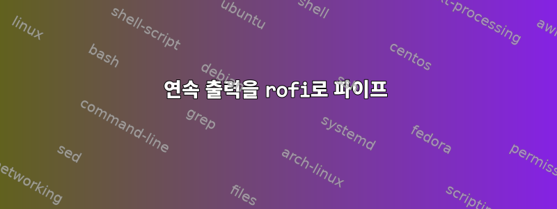 연속 출력을 rofi로 파이프