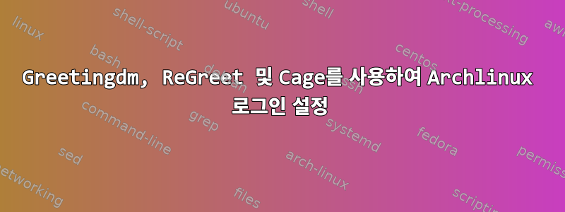 Greetingdm, ReGreet 및 Cage를 사용하여 Archlinux 로그인 설정