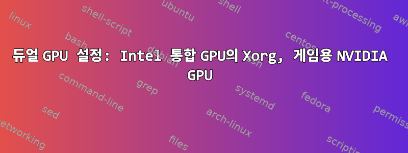 듀얼 GPU 설정: Intel 통합 GPU의 Xorg, 게임용 NVIDIA GPU