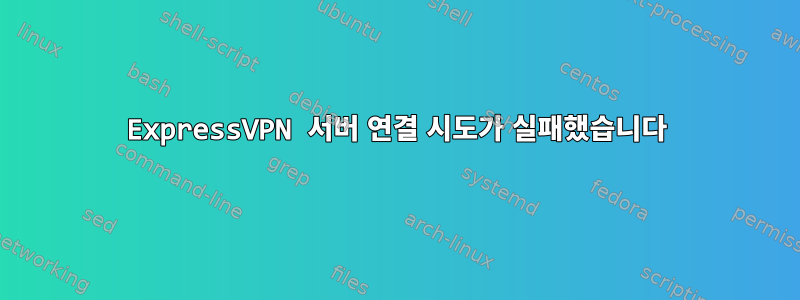 ExpressVPN 서버 연결 시도가 실패했습니다