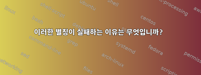 이러한 별칭이 실패하는 이유는 무엇입니까?