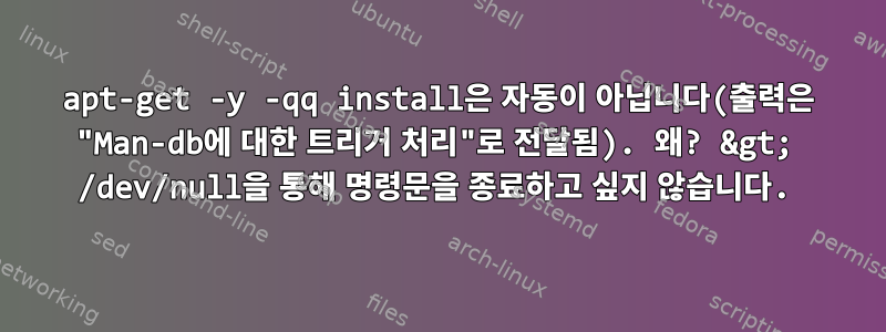 apt-get -y -qq install은 자동이 아닙니다(출력은 "Man-db에 대한 트리거 처리"로 전달됨). 왜? &gt; /dev/null을 통해 명령문을 종료하고 싶지 않습니다.