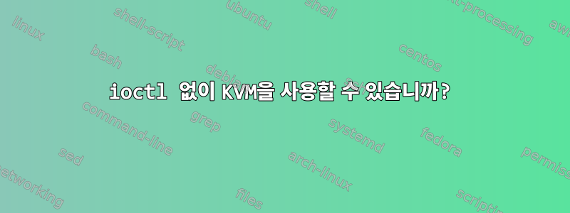 ioctl 없이 KVM을 사용할 수 있습니까?