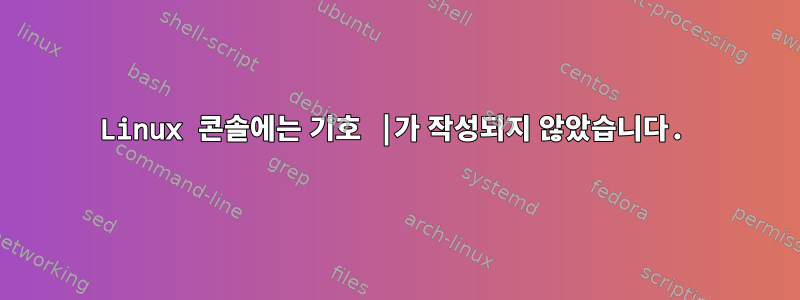 Linux 콘솔에는 기호 |가 작성되지 않았습니다.