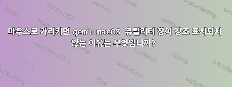 마우스로 가리키면 qemu macOS 유틸리티 창이 강조 표시되지 않는 이유는 무엇입니까?