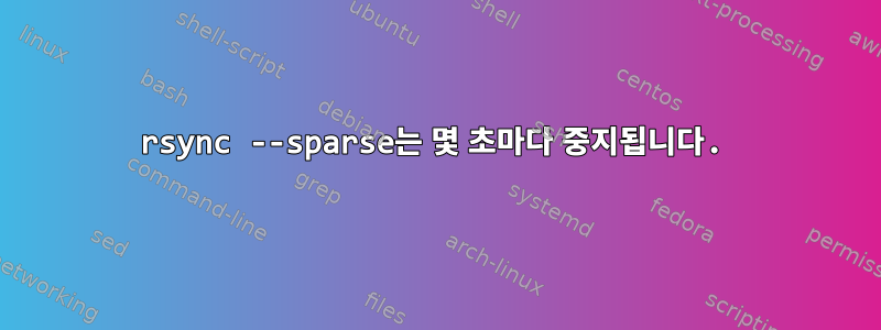 rsync --sparse는 몇 초마다 중지됩니다.