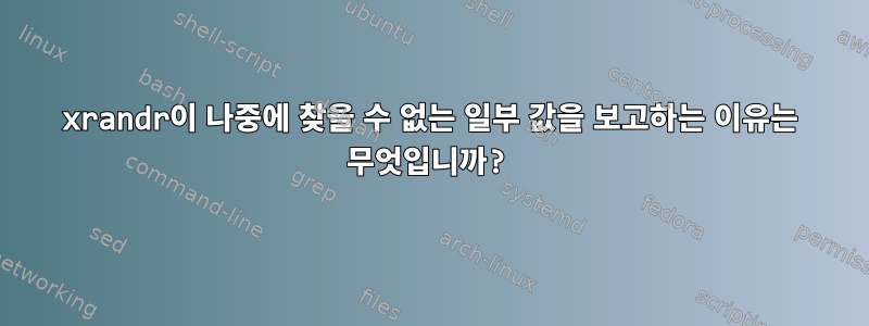 xrandr이 나중에 찾을 수 없는 일부 값을 보고하는 이유는 무엇입니까?