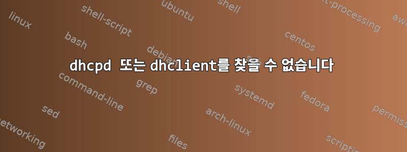 dhcpd 또는 dhclient를 찾을 수 없습니다