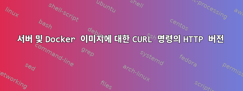 서버 및 Docker 이미지에 대한 CURL 명령의 HTTP 버전