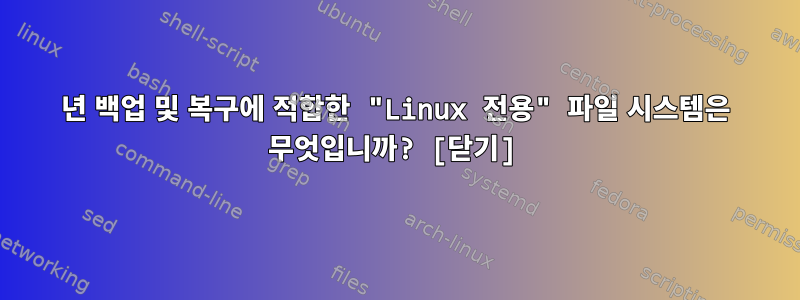 2023년 백업 및 복구에 적합한 "Linux 전용" 파일 시스템은 무엇입니까? [닫기]