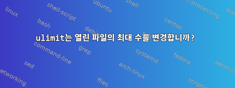 ulimit는 열린 파일의 최대 수를 변경합니까?