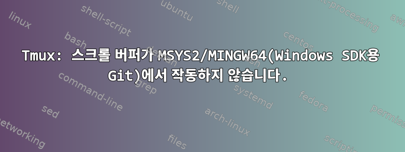 Tmux: 스크롤 버퍼가 MSYS2/MINGW64(Windows SDK용 Git)에서 작동하지 않습니다.