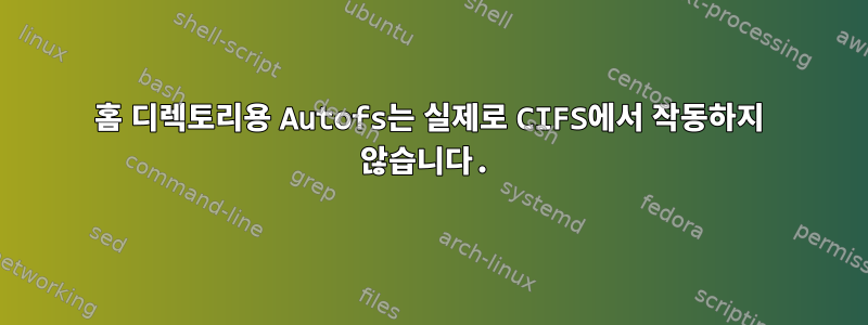 홈 디렉토리용 Autofs는 실제로 CIFS에서 작동하지 않습니다.