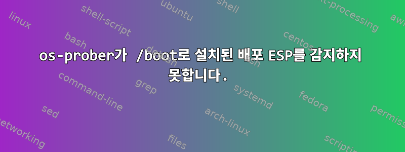 os-prober가 /boot로 설치된 배포 ESP를 감지하지 못합니다.