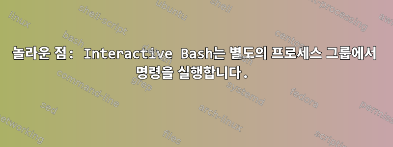 놀라운 점: Interactive Bash는 별도의 프로세스 그룹에서 명령을 실행합니다.