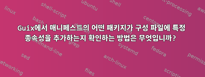 Guix에서 매니페스트의 어떤 패키지가 구성 파일에 특정 종속성을 추가하는지 확인하는 방법은 무엇입니까?