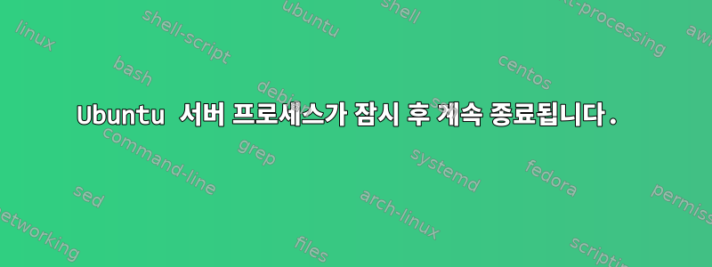 Ubuntu 서버 프로세스가 잠시 후 계속 종료됩니다.