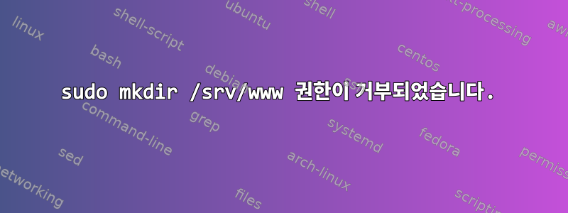 sudo mkdir /srv/www 권한이 거부되었습니다.