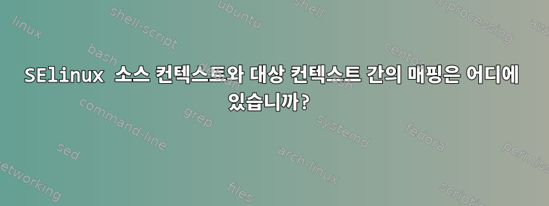 SElinux 소스 컨텍스트와 대상 컨텍스트 간의 매핑은 어디에 있습니까?