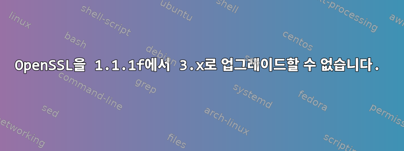 OpenSSL을 1.1.1f에서 3.x로 업그레이드할 수 없습니다.