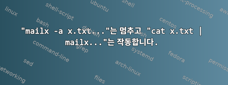 "mailx -a x.txt..."는 멈추고 "cat x.txt | mailx..."는 작동합니다.