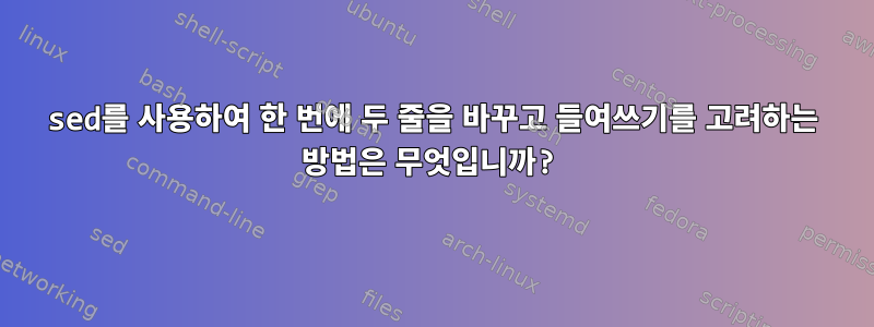 sed를 사용하여 한 번에 두 줄을 바꾸고 들여쓰기를 고려하는 방법은 무엇입니까?