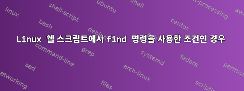 Linux 쉘 스크립트에서 find 명령을 사용한 조건인 경우