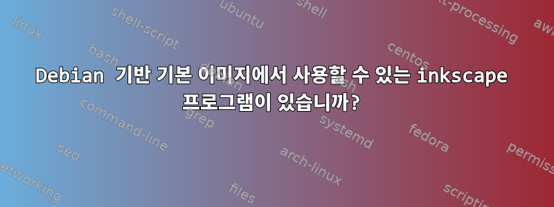 Debian 기반 기본 이미지에서 사용할 수 있는 inkscape 프로그램이 있습니까?