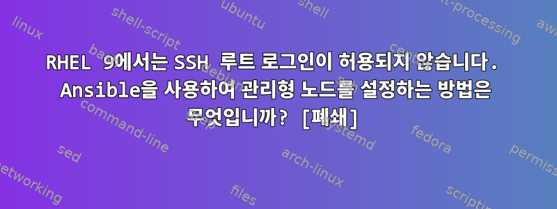 RHEL 9에서는 SSH 루트 로그인이 허용되지 않습니다. Ansible을 사용하여 관리형 노드를 설정하는 방법은 무엇입니까? [폐쇄]