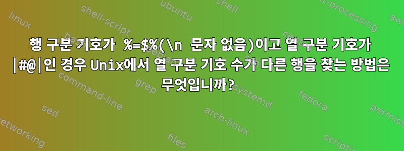 행 구분 기호가 %=$%(\n 문자 없음)이고 열 구분 기호가 |#@|인 경우 Unix에서 열 구분 기호 수가 다른 행을 찾는 방법은 무엇입니까?