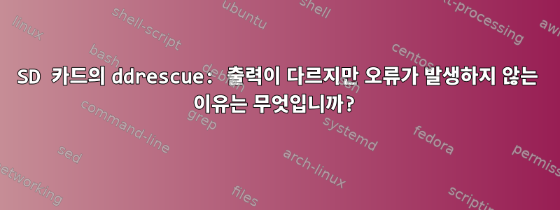 SD 카드의 ddrescue: 출력이 다르지만 오류가 발생하지 않는 이유는 무엇입니까?