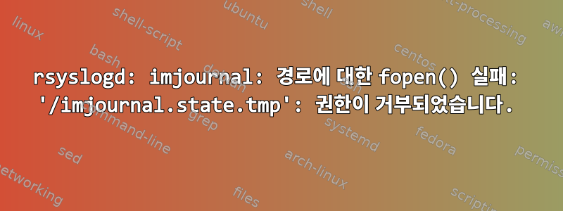 rsyslogd: imjournal: 경로에 대한 fopen() 실패: '/imjournal.state.tmp': 권한이 거부되었습니다.