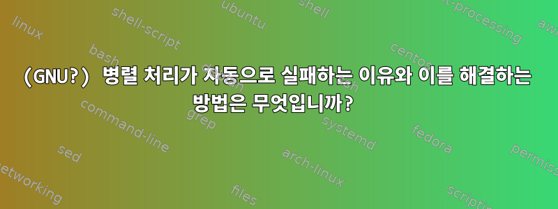 (GNU?) 병렬 처리가 자동으로 실패하는 이유와 이를 해결하는 방법은 무엇입니까?