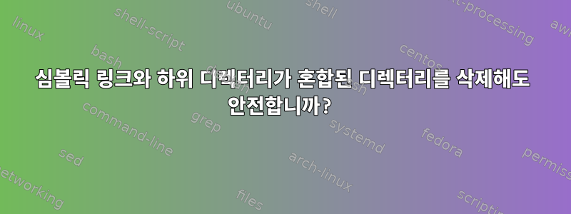 심볼릭 링크와 하위 디렉터리가 혼합된 디렉터리를 삭제해도 안전합니까?