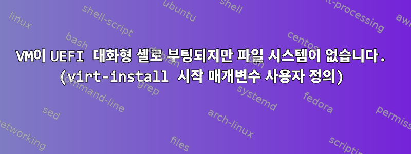 VM이 UEFI 대화형 셸로 부팅되지만 파일 시스템이 없습니다. (virt-install 시작 매개변수 사용자 정의)